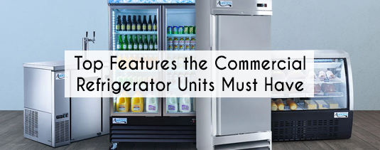 Top Features the Commercial Refrigerator Units Must Have