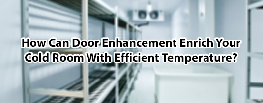 How Can Door Enhancement Enrich Your Cold Room With Efficient Temperature?