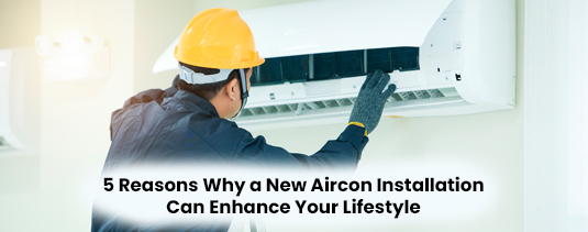 5 Reasons Why a New Aircon Installation Can Enhance Your Lifestyle