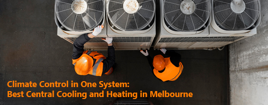 Climate Control in One System: Best Central Cooling and Heating in Melbourne