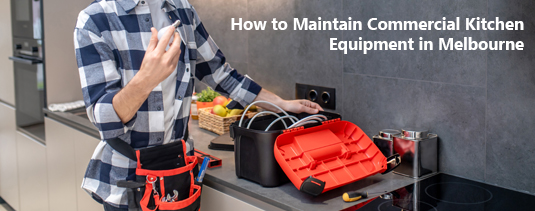 How to Maintain Commercial Kitchen Equipment in Melbourne